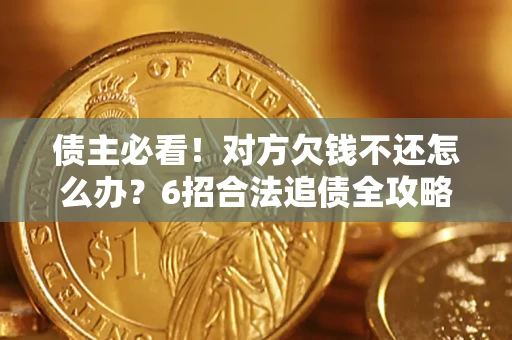 济南债主必看！对方欠钱不还怎么办？6招合法追债全攻略
