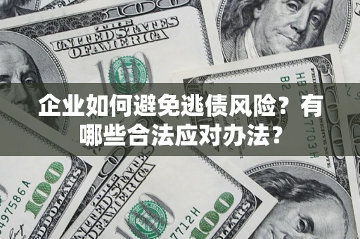 济南企业如何避免逃债风险？有哪些合法应对办法？