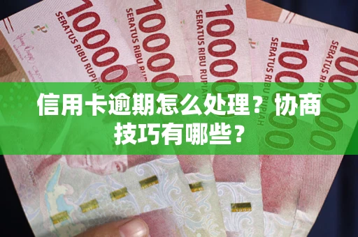 济南信用卡逾期怎么处理？协商技巧有哪些？
