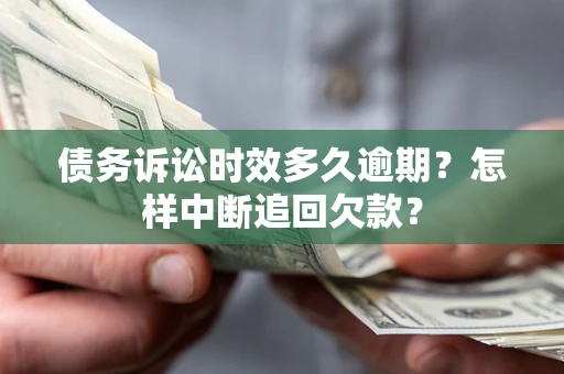 济南债务诉讼时效多久逾期？怎样中断追回欠款？