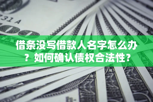 济南借条没写借款人名字怎么办？如何确认债权合法性？
