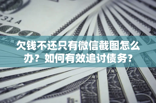 济南欠钱不还只有微信截图怎么办？如何有效追讨债务？