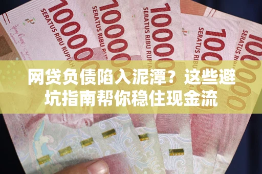 济南网贷负债陷入泥潭？这些避坑指南帮你稳住现金流