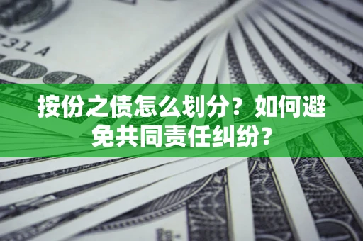 济南按份之债怎么划分？如何避免共同责任纠纷？