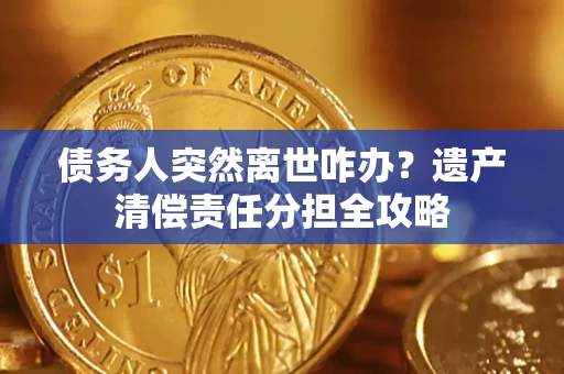 济南债务人突然离世咋办？遗产清偿责任分担全攻略