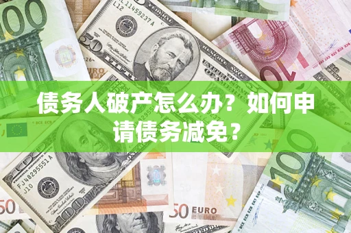 济南债务人破产怎么办？如何申请债务减免？