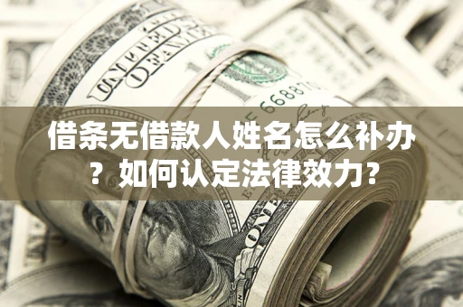 济南借条无借款人姓名怎么补办？如何认定法律效力？