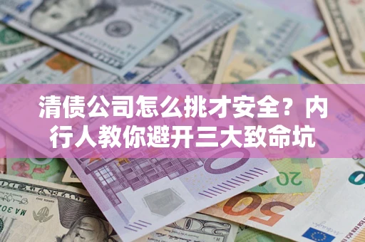济南清债公司怎么挑才安全?内行人教你避开三大致命坑 济南清债公司怎么挑才安全?内行人教你避开三大致命坑