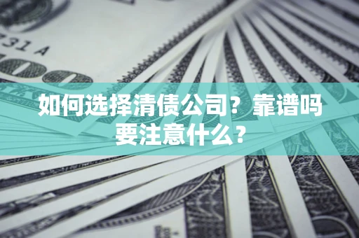 济南如何选择清债公司？靠谱吗要注意什么？