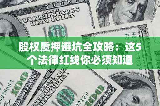 济南股权质押避坑全攻略：这5个法律红线你必须知道