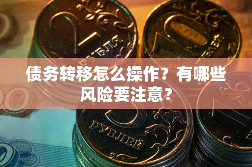 济南债务转移怎么操作？有哪些风险要注意？
