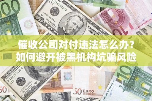 济南催收公司对付违法怎么办？如何避开被黑机构坑骗风险