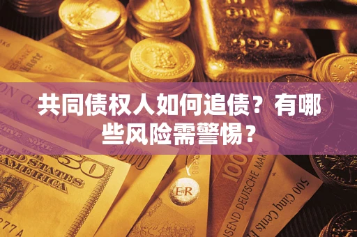 济南共同债权人如何追债？有哪些风险需警惕？