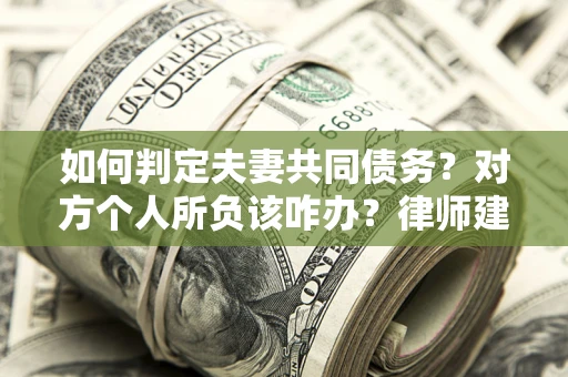 济南如何判定夫妻共同债务？对方个人所负该咋办？律师建议