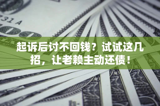 济南起诉后讨不回钱？试试这几招，让老赖主动还债！