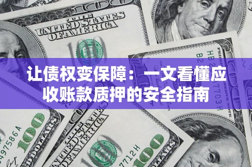 济南让债权变保障：一文看懂应收账款质押的安全指南