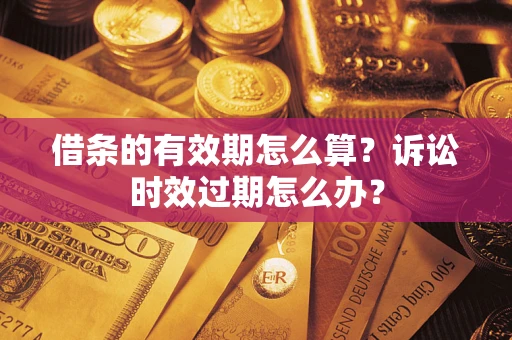 济南借条的有效期怎么算？诉讼时效过期怎么办？