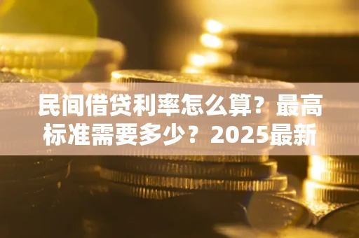 济南民间借贷利率怎么算？最高标准需要多少？2025最新避坑指南