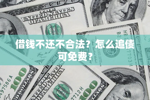 济南借钱不还不合法？怎么追债可免费？