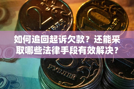 济南如何追回起诉欠款？还能采取哪些法律手段有效解决？