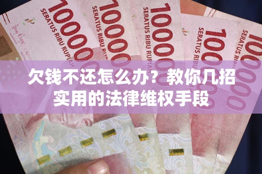 济南欠钱不还怎么办？教你几招实用的法律维权手段