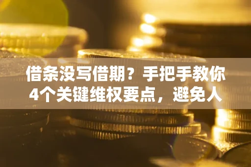 济南借条没写借期？手把手教你4个关键维权要点，避免人财两空