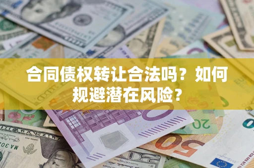 济南合同债权转让合法吗?如何规避潜在风险? 济南合同债权转让合法吗?如何规避潜在风险?