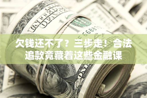 济南欠钱还不了？三步走！合法追款竟藏着这些金融课