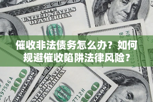 济南催收非法债务怎么办？如何规避催收陷阱法律风险？