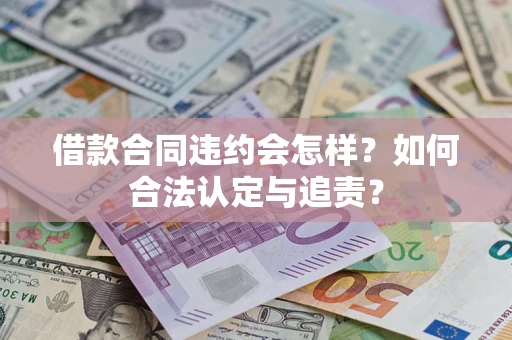 济南借款合同违约会怎样？如何合法认定与追责？