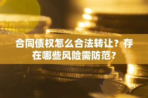 济南合同债权怎么合法转让？存在哪些风险需防范？