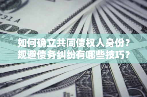 济南如何确立共同债权人身份？规避债务纠纷有哪些技巧？