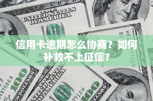济南信用卡逾期怎么协商？如何补救不上征信？