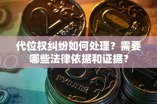 济南代位权纠纷如何处理？需要哪些法律依据和证据？