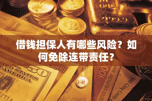 济南借钱担保人有哪些风险？如何免除连带责任？
