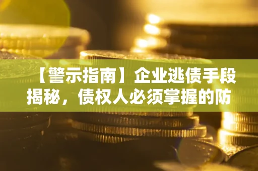 济南【警示指南】企业逃债手段揭秘，债权人必须掌握的防坑宝典