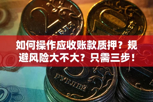 济南如何操作应收账款质押？规避风险大不大？只需三步！