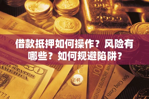 济南借款抵押如何操作?风险有哪些?如何规避陷阱? 济南借款抵押如何操作?风险有哪些?如何规避陷阱?