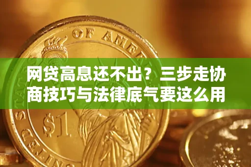 济南网贷高息还不出？三步走协商技巧与法律底气要这么用