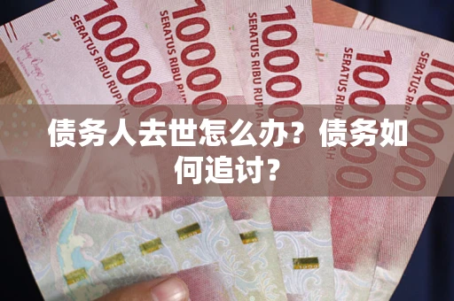 济南债务人去世怎么办？债务如何追讨？