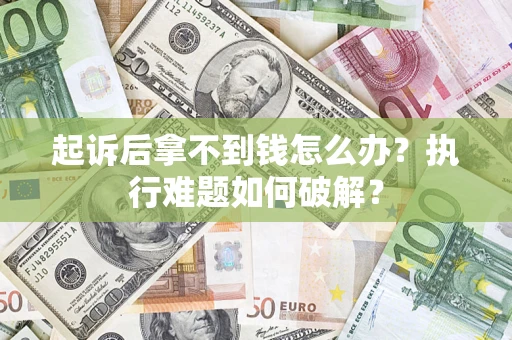 济南起诉后拿不到钱怎么办?执行难题如何破解? 济南起诉后拿不到钱怎么办?执行难题如何破解?