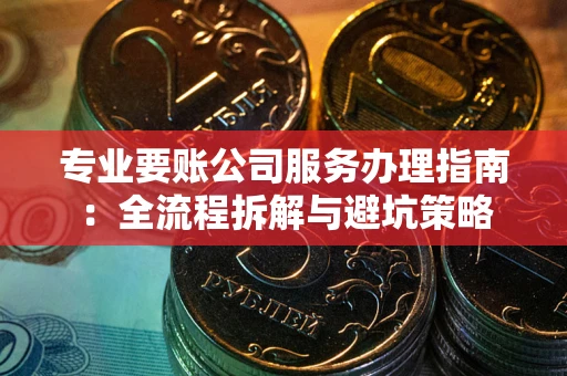 济南专业要账公司服务办理指南：全流程拆解与避坑策略