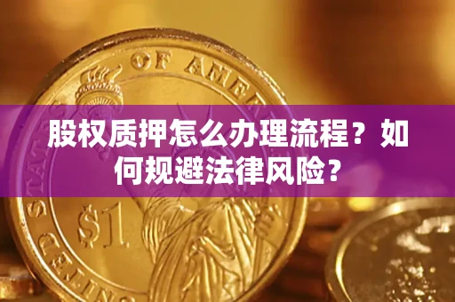 济南股权质押怎么办理流程？如何规避法律风险？