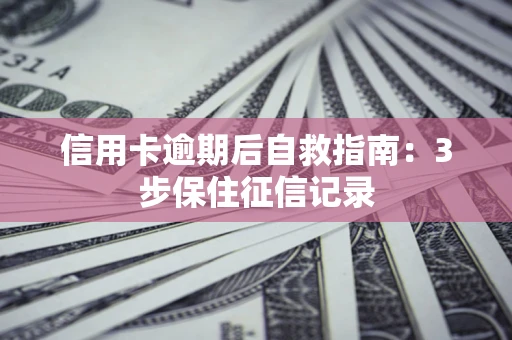 济南信用卡逾期后自救指南：3步保住征信记录