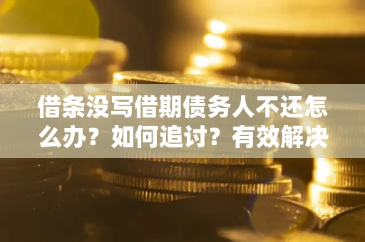 济南借条没写借期债务人不还怎么办？如何追讨？有效解决方案！