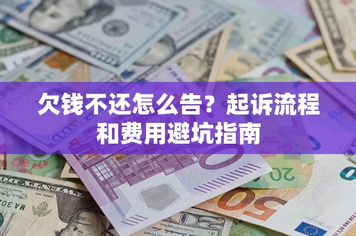 济南欠钱不还怎么告?起诉流程和费用避坑指南 济南欠钱不还怎么告?起诉流程和费用避坑指南