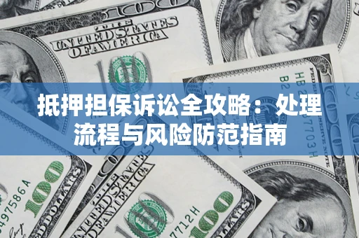 济南抵押担保诉讼全攻略：处理流程与风险防范指南