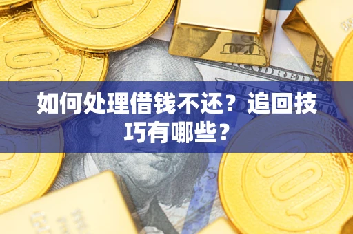 济南如何处理借钱不还？追回技巧有哪些？