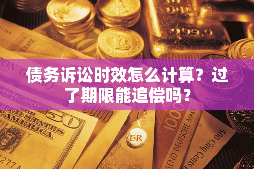 济南债务诉讼时效怎么计算？过了期限能追偿吗？