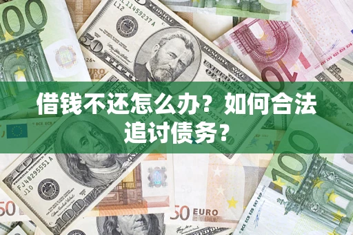 济南借钱不还怎么办？如何合法追讨债务？
